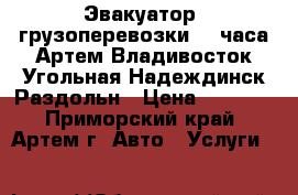 Эвакуатор, грузоперевозки 24 часа.Артем,Владивосток,Угольная,Надеждинск,Раздольн › Цена ­ 1 000 - Приморский край, Артем г. Авто » Услуги   